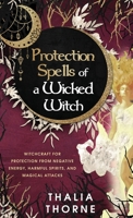 Protection Spells of a Wicked Witch: Witchcraft for Protection from Negative Energy, Harmful Spirits, and Magical Attacks 1957710020 Book Cover