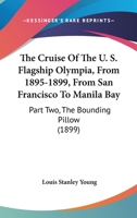 The Cruise Of The U. S. Flagship Olympia, From 1895-1899, From San Francisco To Manila Bay: Part Two, The Bounding Pillow 0548675406 Book Cover