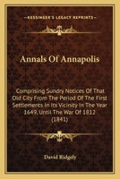 Annals Of Annapolis: Comprising Sundry Notices Of That Old City From The Period Of The First Settlements In Its Vicinity In The Year 1649, Until The War Of 1812 1164577263 Book Cover