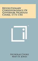 Revolutionary Correspondence Of Governor Nicholas Cooke, 1775-1781 1258111004 Book Cover