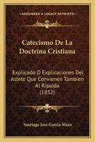 Catecismo De La Doctrina Cristiana: Explicado O Explicaciones Del Astete Que Convienen Tambien Al Ripalda 1246837382 Book Cover