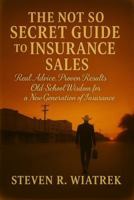 THE NOT SO SECRET GUIDE TO INSURANCE SALES: Real Advice. Proven Results. Old School Wisdom for the Modern Agent. B0G2KRLHFJ Book Cover