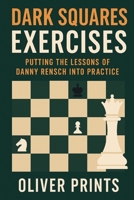 Dark Squares Exercises: Putting the Lessons of Danny Rensch Into Practice B0FS1T8PHL Book Cover