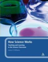 How Science Works: Teaching and Learning in the Science Classroom 1441147071 Book Cover