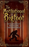 The Motivational Bigfoot : How Bigfoot Helped Me Find Happiness 1972237098 Book Cover