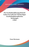 Die Geschichtsauffassung Heinrich Ludens Im Lichte Der Gleichzeitigen Geschichtsphilosophischen Stromungen (1904) 1161096132 Book Cover