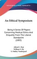 An Ethical Symposium: Being a Series of Papers Concerning Medical Ethics and Etiquette from the Liberal Standpoint 0548597898 Book Cover
