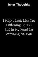 Inner Thoughtz: I Might Look Like I'm Listening To You But In My Head I'm Watching NASCAR: 100 Page Lined Notebook 1702116026 Book Cover