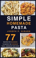 Simple Homemade Pasta: 77 Recipes for Beginners to Master the Homemade Pasta: Homemade Pasta Book 1802324542 Book Cover