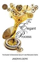 The Elegant Process: The Guide to Enhanced Quality and Reduced Costs 0615357180 Book Cover