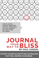 Journal Your Way to Bliss: A Short Course in Gratitude Journaling That Will Rewire Your Brain 1706581467 Book Cover