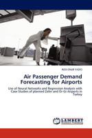 Air Passenger Demand Forecasting for Airports: Use of Neural Networks and Regression Analysis with Case Studies of planned Zafer and Or-Gi Airports in Turkey 3845409010 Book Cover