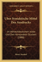 Uber Syntaktische Mittel Des Ausdrucks: Im Althochdeutschen Isidor Und Den Verwandten Stucken (1888) 1278759840 Book Cover