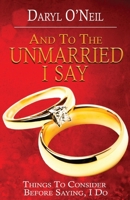 And To the Unmarried I Say...: Things to Consider Before Saying I Do 1943343993 Book Cover