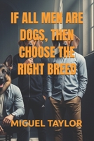 IF ALL MEN ARE DOGS, THEN CHOOSE THE RIGHT BREED B0FJMMLGSW Book Cover
