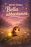 Non Sono Bella Abbastanza: Una dolce storia della buonanotte per bambini dai 3 ai 7 anni sull’amore per sé stessi (Italian Edition) B0GXRVCDWB Book Cover