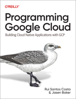 Programming Google Cloud: Building Cloud Native Applications with GCP 1492089036 Book Cover