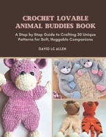 Crochet Lovable Animal Buddies Book: A Step by Step Guide to Crafting 30 Unique Patterns for Soft, Huggable Companions B0DW4XWMK2 Book Cover