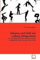 Religion und Ethik bei Ludwig Wittgenstein: Von der Möglichkeit der Religion und der Unmöglichkeit des Sprechens über Ethik 3639326962 Book Cover
