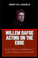 WILLEM DAFOE ACTING ON THE EDGE: “From Platoon to Lighthouse: A Tale of Characters and Craft” B0CRGSFP3B Book Cover