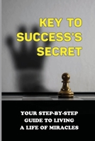Key To Success's Secret: Your Step-By-Step Guide To Living A Life Of Miracles: The Master Key To Riches B099179HJH Book Cover