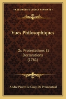 Vues Philosophiques: Ou Protestations Et Declarations (1761) 1166057321 Book Cover