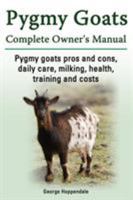 Pygmy Goats. Pygmy Goats Pros and Cons, Daily Care, Milking, Health, Training and Costs. Pygmy Goats Complete Owner’s Manual. 1909151106 Book Cover