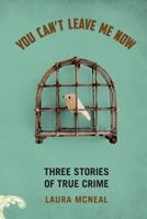You Can't Leave Me Now: Three Stories of True Crime 193993804X Book Cover