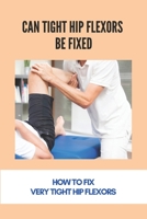 Can Tight Hip Flexors Be Fixed: How To Fix Very Tight Hip Flexors: Lower Back Pain Treatment B091DWX1Z7 Book Cover