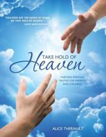 Take Hold of Heaven: Thirteen Spiritual Truths for Parents and Children 1452588945 Book Cover