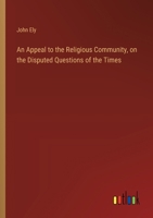 An Appeal to the Religious Community, on the Disputed Questions of the Times 3385570352 Book Cover