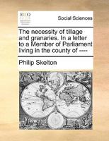 The necessity of tillage and granaries. In a letter to a Member of Parliament living in the county of ---- 114086663X Book Cover