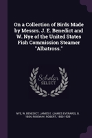 On a Collection of Birds Made by Messrs. J. E. Benedict and W. Nye of the United States Fish Commission Steamer Albatross. 1378110099 Book Cover