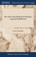 Sure and certain methods of attaining a long and healthful life: with means of correcting a bad constitution, &c. Written originally in Italian by ... English by W. Jones, A.B. The second edition. 1140992465 Book Cover