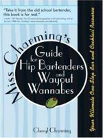Miss Charming's Guide for Hip Bartenders and Wayout Wannabes: Your Ultimate One-Stop Bar and Cocktail Resource 1402208049 Book Cover