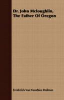 Dr. John Mcloughlin, The Father Of Oregon... 1163277770 Book Cover