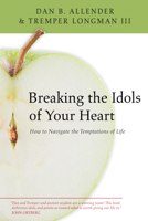 Breaking the Idols of Your Heart: How to Navigate the Temptations of Life 0830834419 Book Cover