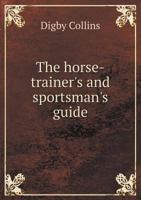The horse-trainer's and sportsman's guide; with additional considerations on the duties of grooms, on purchasing blood stock, and on veterinary examination 0353931519 Book Cover