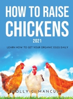 How to Raise Chickens 2021: Learn How to Get Your Organic Eggs Daily 9522012505 Book Cover