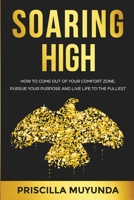 SOARING HIGH: HOW TO COME OUT OF YOUR COMFORT ZONE, PURSUE YOUR PURPOSE AND LIVE LIFE TO THE FULLEST 180049260X Book Cover