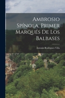 Ambrosio Sp�nola, Primer Marqu�s De Los Balbases 1016265344 Book Cover