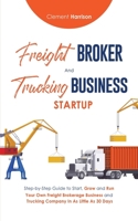 Freight Broker & Trucking Business Startup: Step-by-Step Guide to Start, Grow and Run Your Own Freight Brokerage & Trucking Company in as Little as 30 Days 1804212121 Book Cover