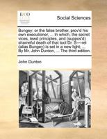 Bungey: or the false brother, prov'd his own executioner, ... In which, the secret vices, lewd principles, and (suppos'd) shameful death of that tool ... By Mr. John Dunton, ... The third edition. 1170975542 Book Cover