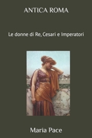 ANTICA ROMA: Le donne di Re, Cesari e Imperatori (Italian Edition) B08CP7LN15 Book Cover