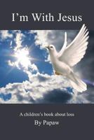 I'm With Jesus: A children's book about loss 1490338462 Book Cover