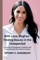 With Love, Meghan - Finding Beauty in the Unexpected: A Journey of Compassion, Creativity, and Community with the Duchess of Sussex B0DT51J562 Book Cover