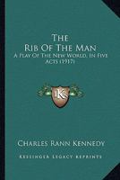 The Rib Of The Man: A Play Of The New World, In Five Acts, Scene Individable, Setting Forth The Story Of An Afternoon In The Fulness Of Days... 0548848254 Book Cover