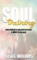 Soul Training: When Healed Is Only Half the Battle & Whole Is the Goal 0692140476 Book Cover