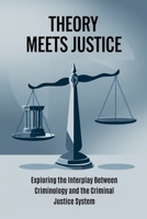 Theory Meets Justice: Exploring the Interplay Between Criminology and the Criminal Justice System B0F5F4Y6PF Book Cover