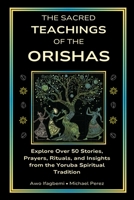 The Sacred Teachings of the Orishas: Explore Over 50 Stories, Prayers, Rituals and Insights from the Yoruba Spiritual Tradition (The Sacred Ifá & Orisha Series) B0FF5HWT6V Book Cover